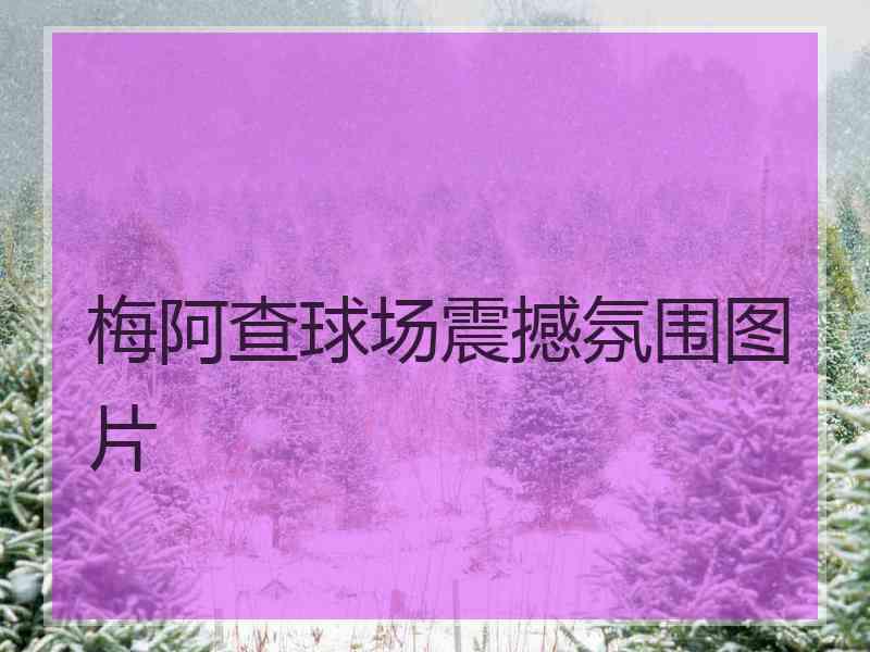 梅阿查球场震撼氛围图片