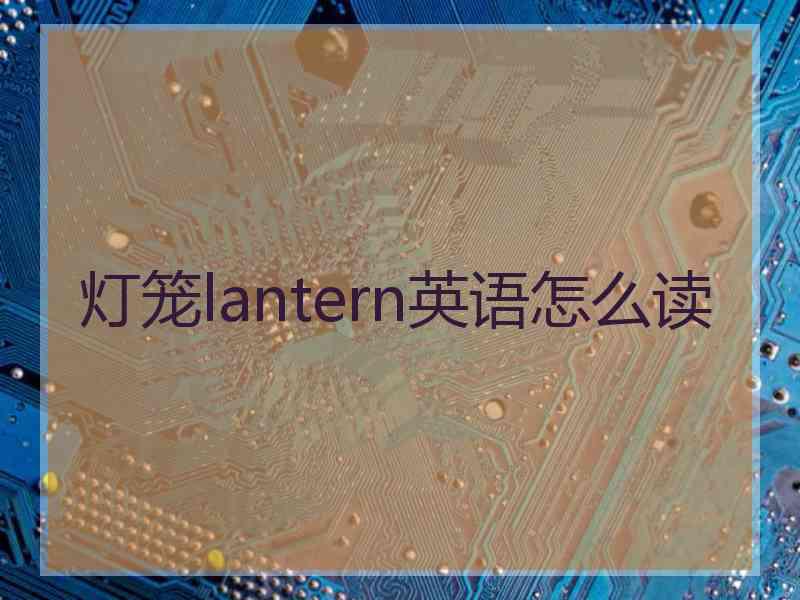 灯笼lantern英语怎么读