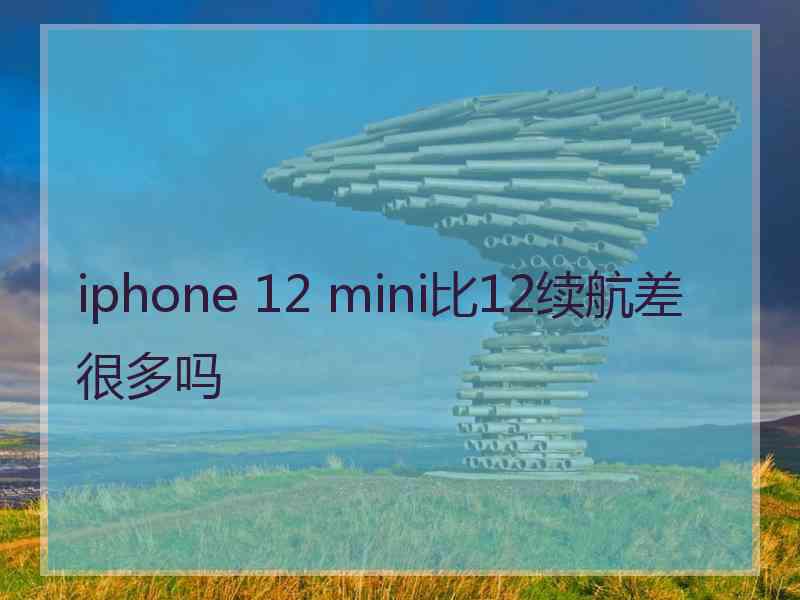 iphone 12 mini比12续航差很多吗