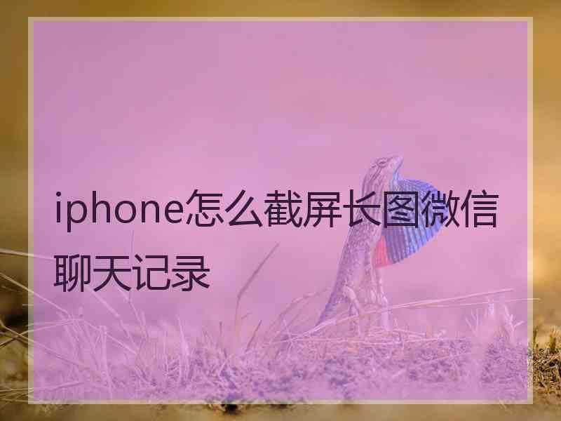 iphone怎么截屏长图微信聊天记录