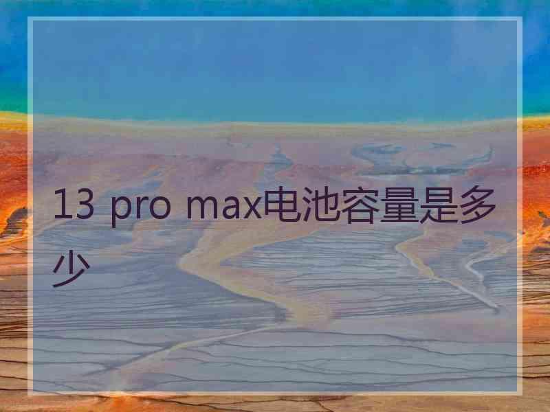 13 pro max电池容量是多少