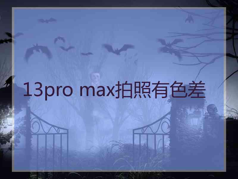 13pro max拍照有色差