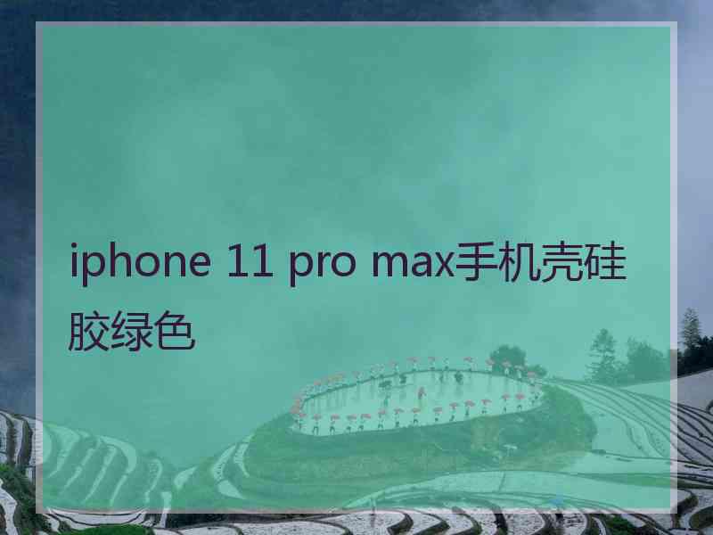 iphone 11 pro max手机壳硅胶绿色