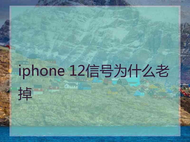 iphone 12信号为什么老掉