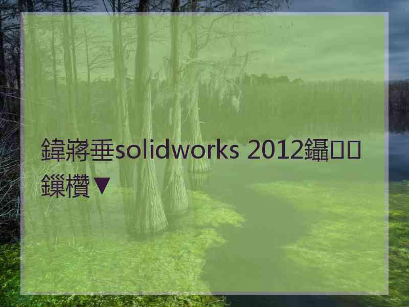 鍏嶈垂solidworks 2012鑷鏁欑▼