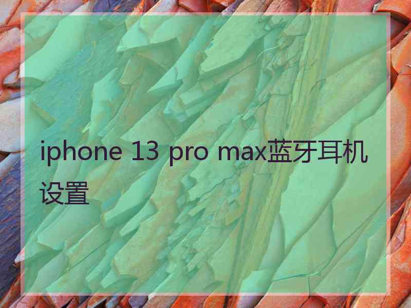 iphone 13 pro max蓝牙耳机设置