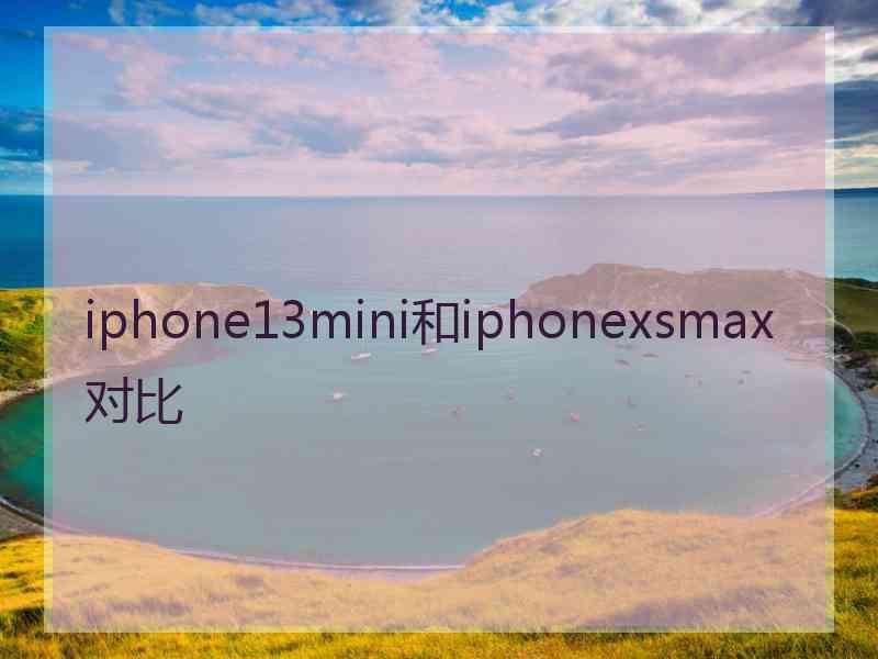 iphone13mini和iphonexsmax对比