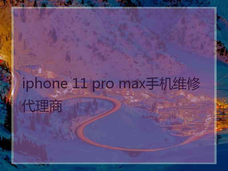 iphone 11 pro max手机维修代理商