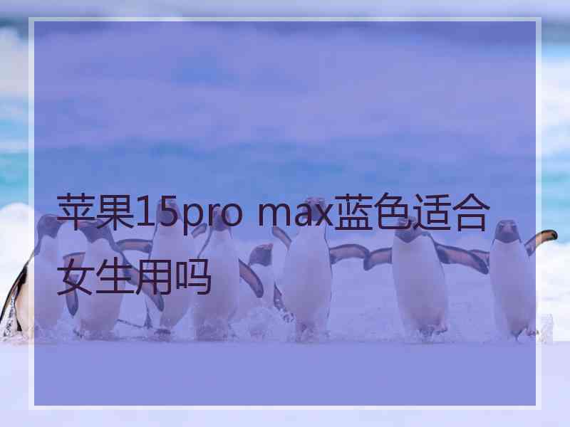 苹果15pro max蓝色适合女生用吗