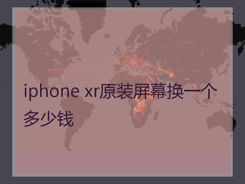 iphone xr原装屏幕换一个多少钱