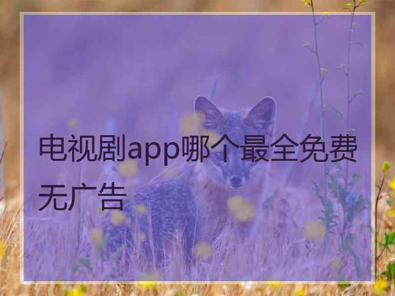 电视剧app哪个最全免费无广告