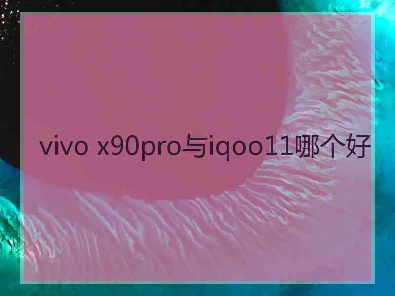 vivo x90pro与iqoo11哪个好