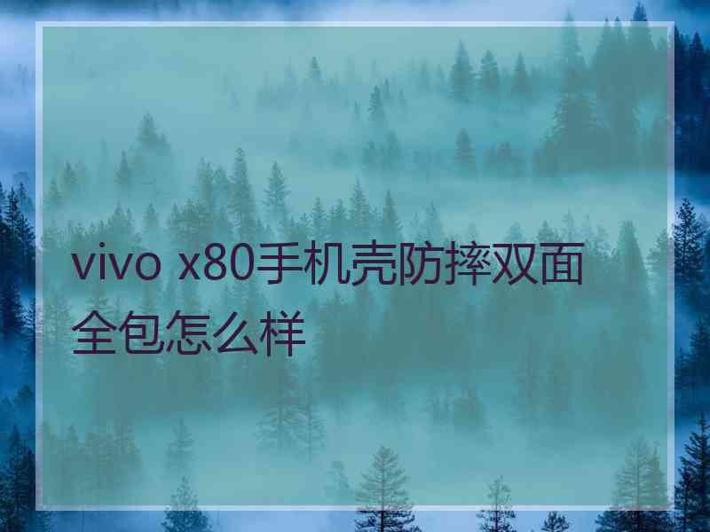 vivo x80手机壳防摔双面全包怎么样