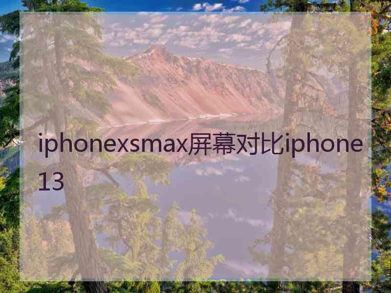 iphonexsmax屏幕对比iphone13