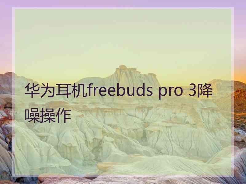 华为耳机freebuds pro 3降噪操作