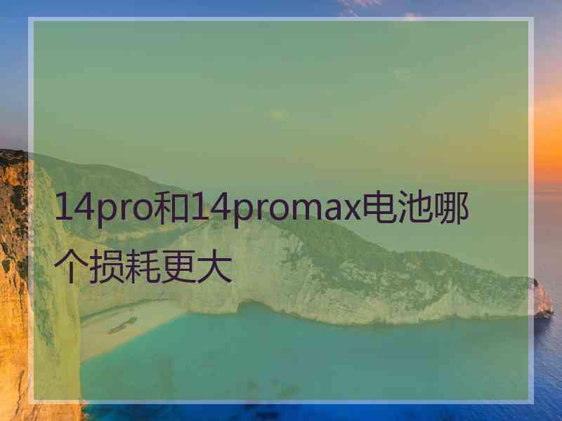 14pro和14promax电池哪个损耗更大