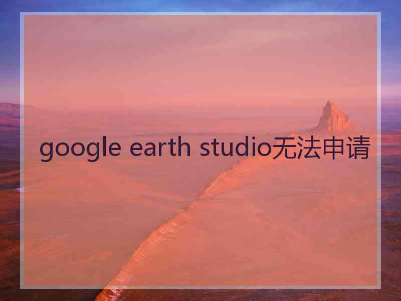 google earth studio无法申请