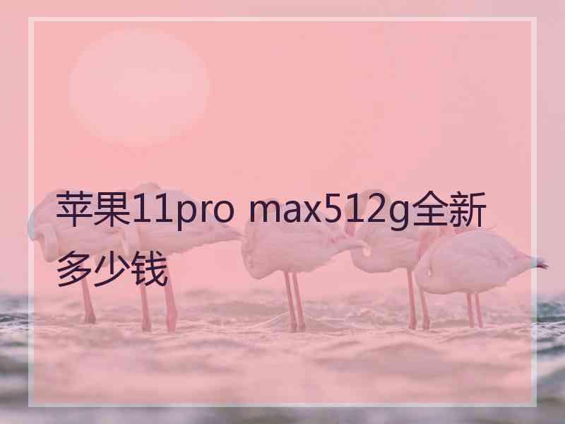 苹果11pro max512g全新多少钱