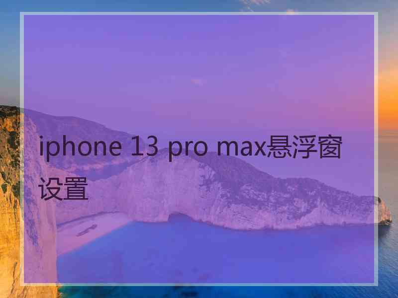 iphone 13 pro max悬浮窗设置