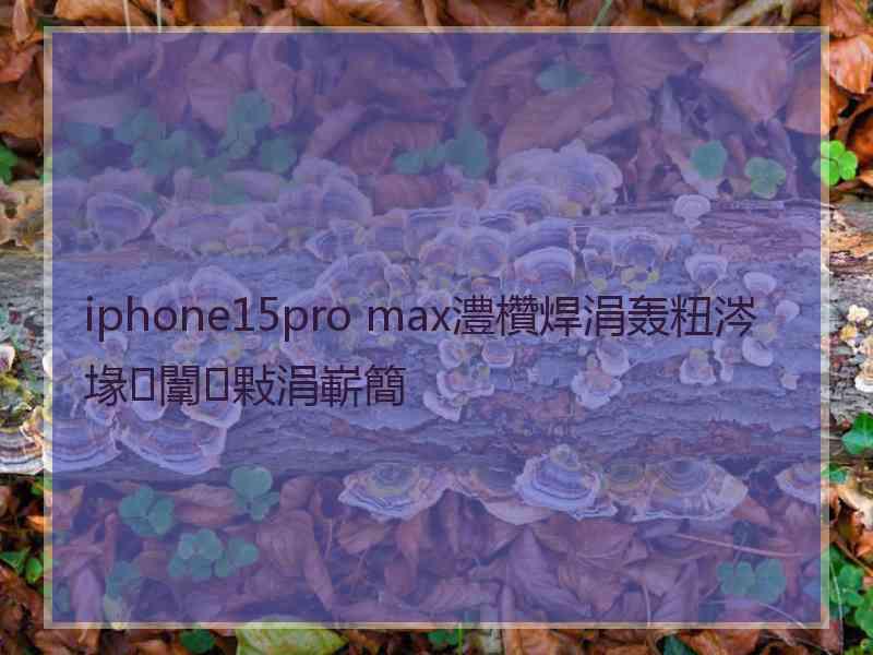 iphone15pro max澧欑焊涓轰粈涔堟闈㈢敤涓嶄簡