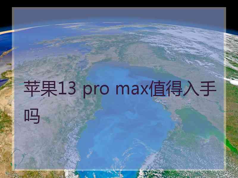 苹果13 pro max值得入手吗