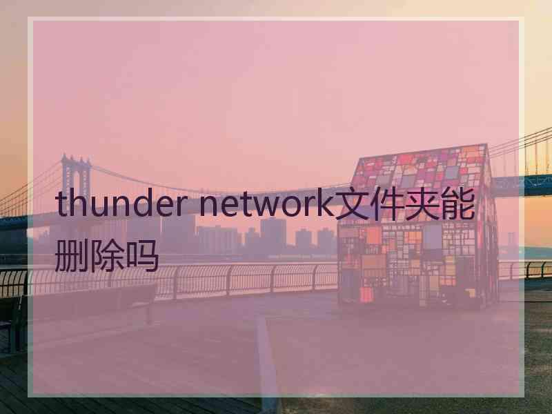 thunder network文件夹能删除吗