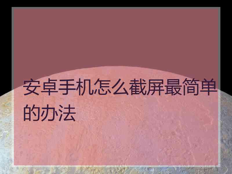 安卓手机怎么截屏最简单的办法