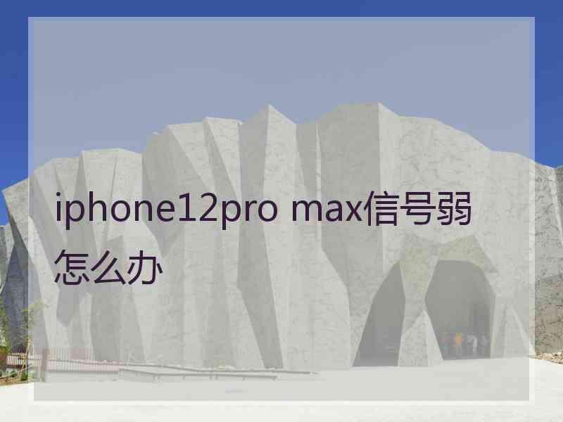 iphone12pro max信号弱怎么办