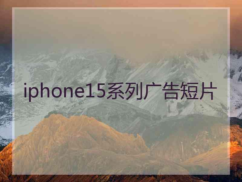 iphone15系列广告短片