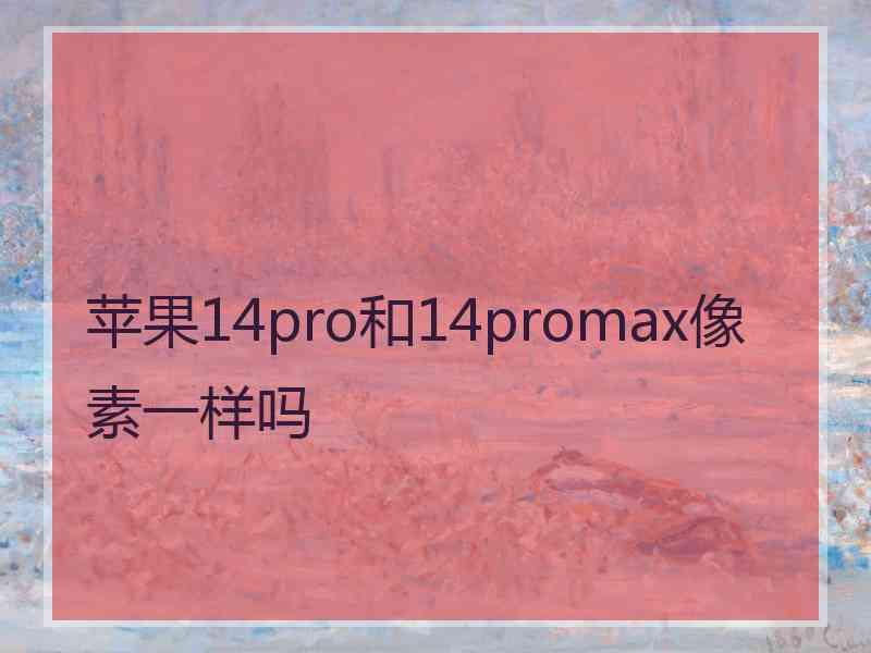 苹果14pro和14promax像素一样吗