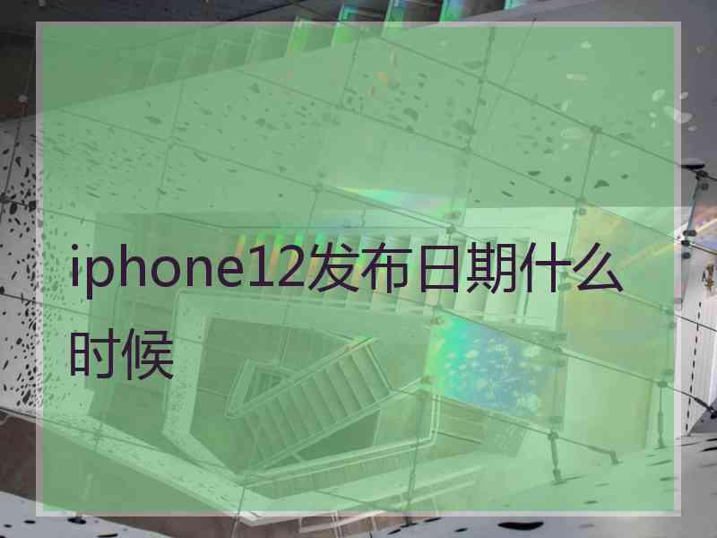 iphone12发布日期什么时候