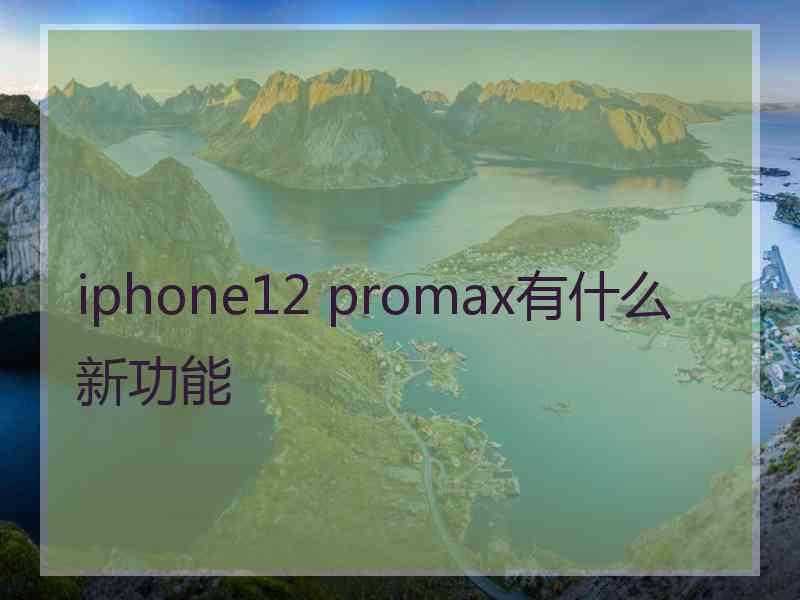 iphone12 promax有什么新功能