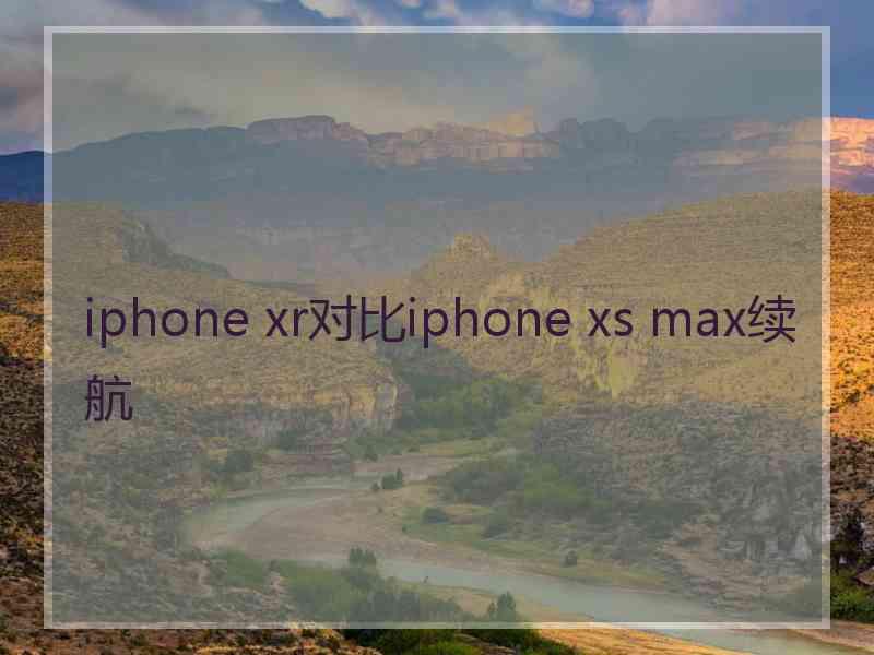 iphone xr对比iphone xs max续航