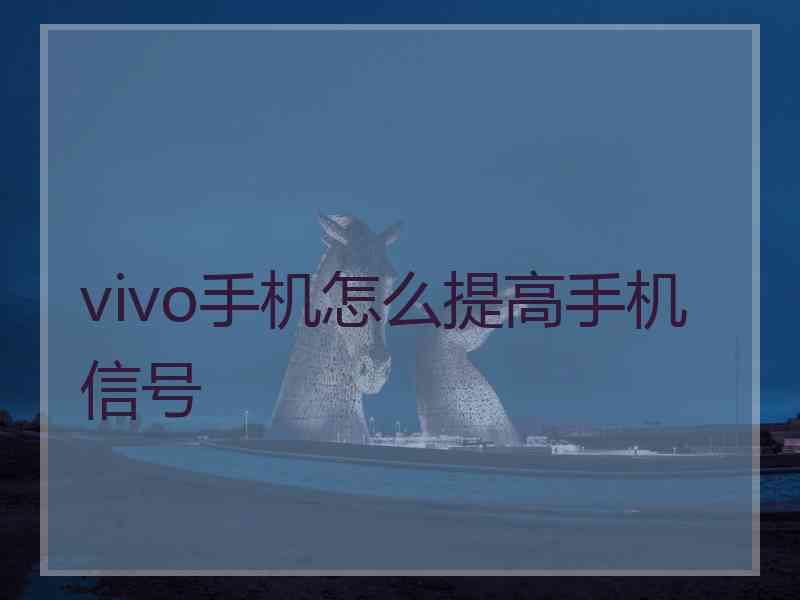 vivo手机怎么提高手机信号