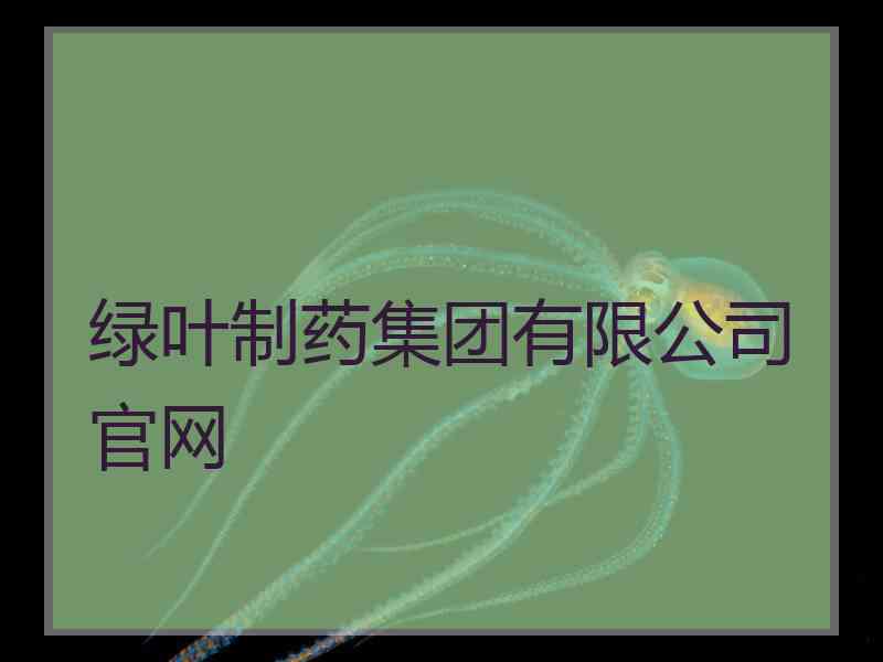 绿叶制药集团有限公司官网