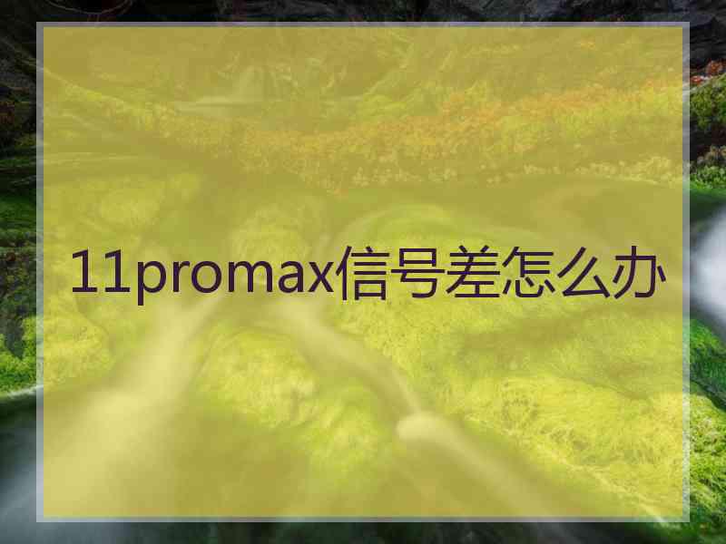 11promax信号差怎么办