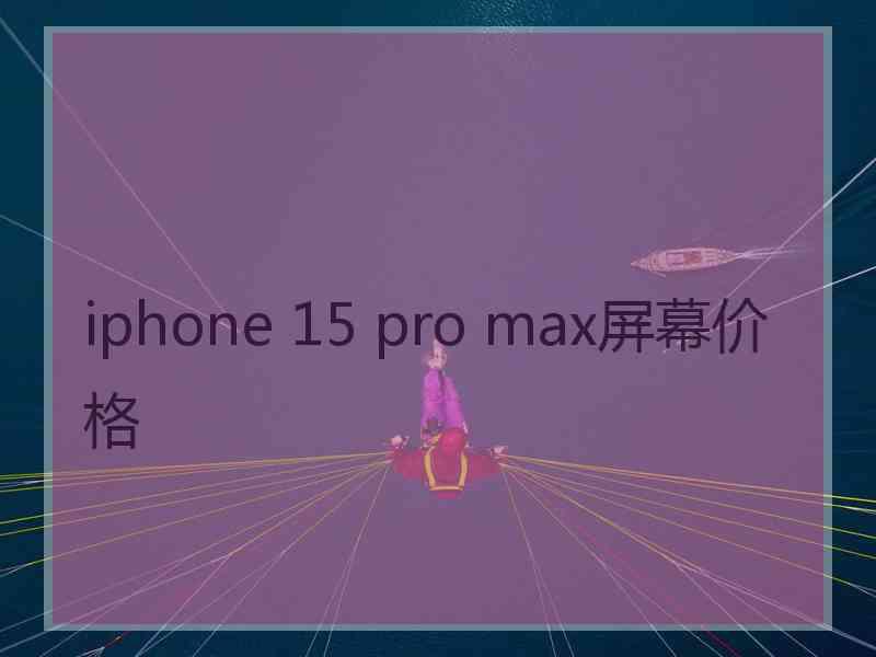 iphone 15 pro max屏幕价格