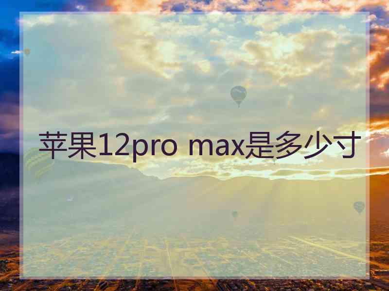 苹果12pro max是多少寸