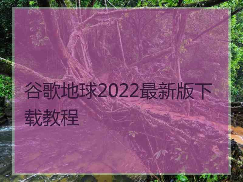 谷歌地球2022最新版下载教程