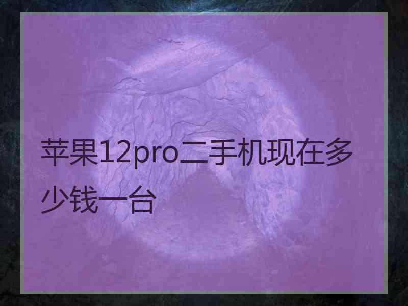 苹果12pro二手机现在多少钱一台