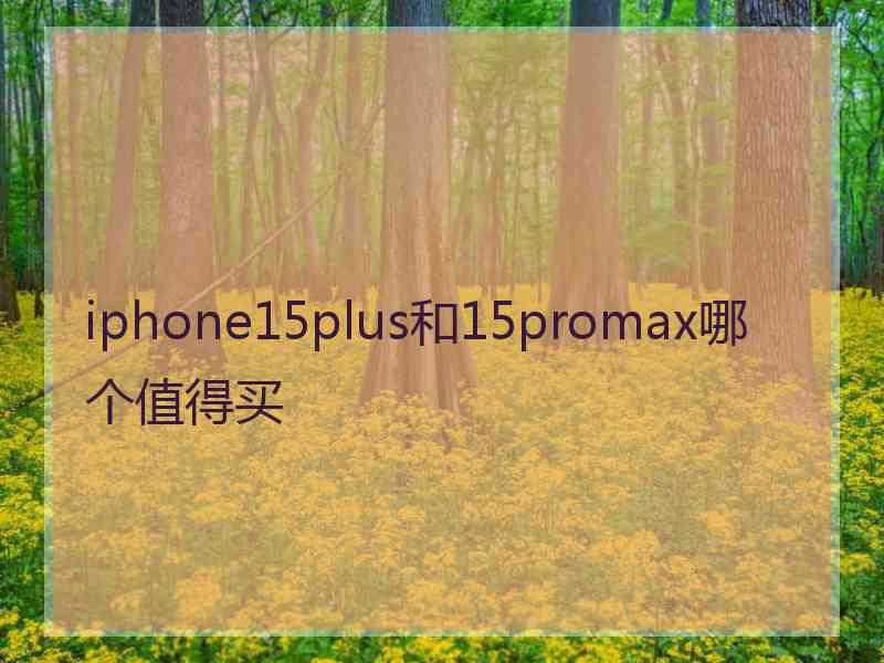 iphone15plus和15promax哪个值得买