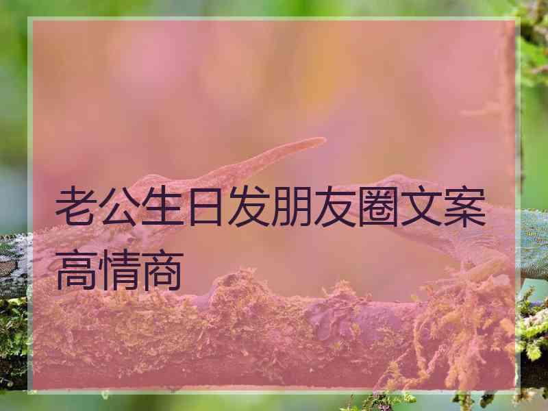 老公生日发朋友圈文案高情商