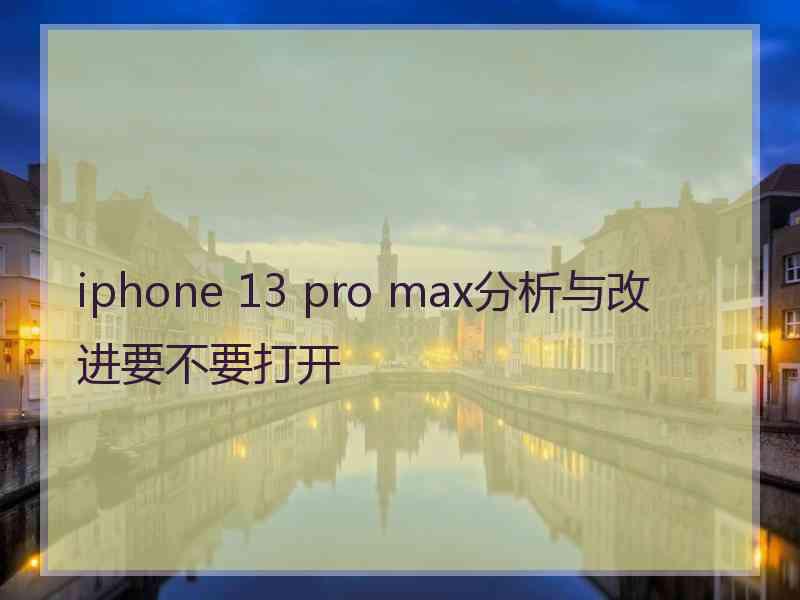 iphone 13 pro max分析与改进要不要打开