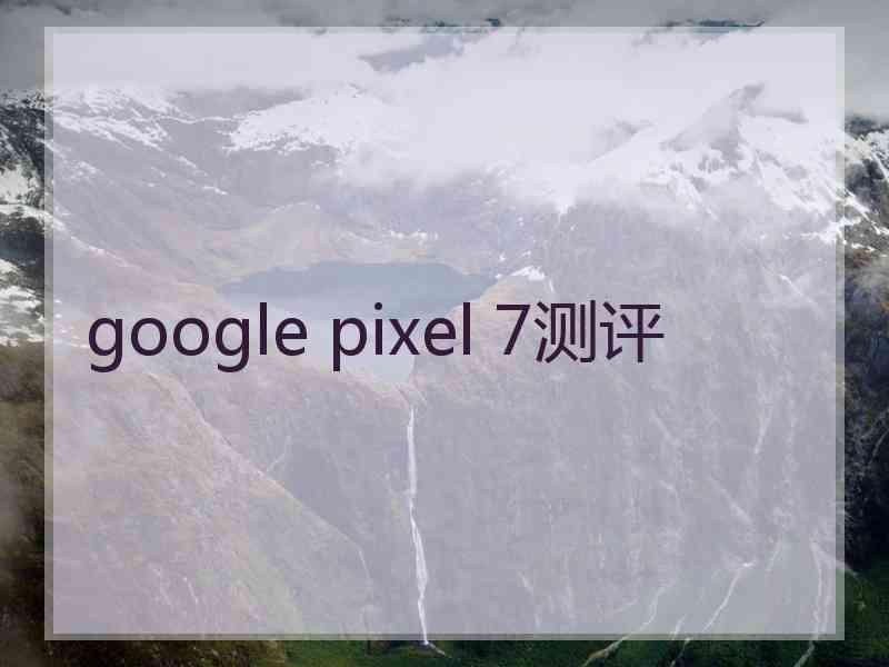 google pixel 7测评