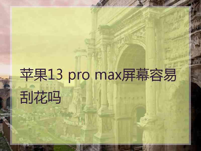 苹果13 pro max屏幕容易刮花吗