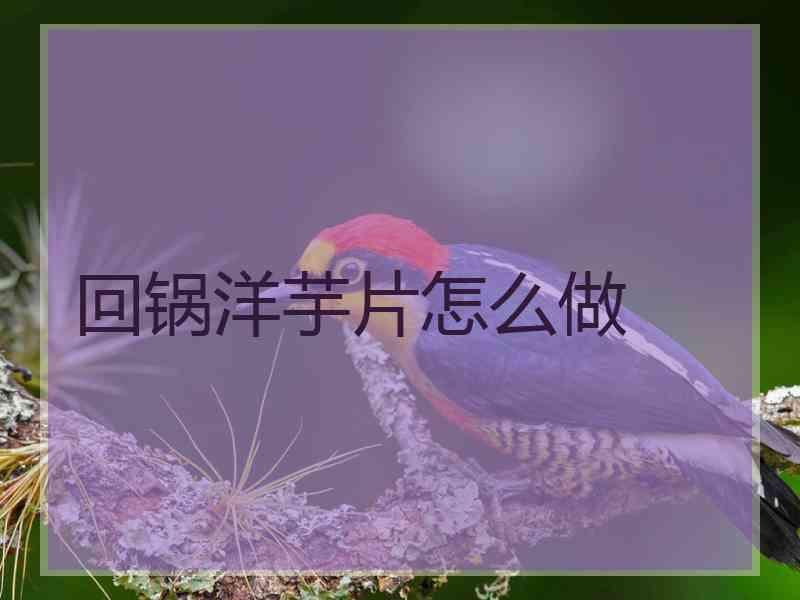 回锅洋芋片怎么做