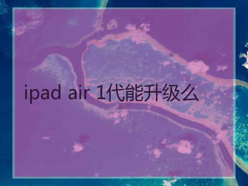 ipad air 1代能升级么