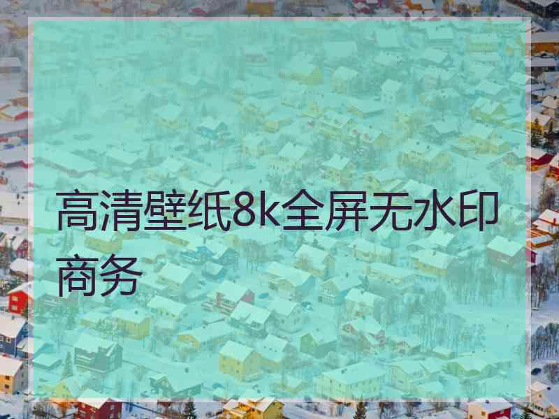 高清壁纸8k全屏无水印商务