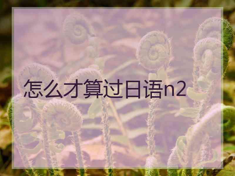 怎么才算过日语n2