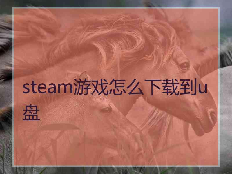 steam游戏怎么下载到u盘